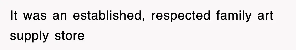 It was an established, respected family art supply store