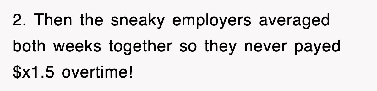 2. Then the sneaky employers averaged both weeks together so they never payed $x1.5 overtime!