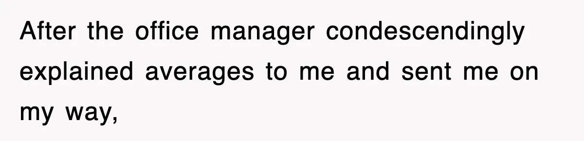 After the office manager condescendingly explained averages to me and sent me on my way,