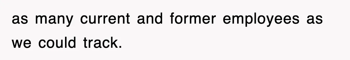 as many current and former employees as we could track.