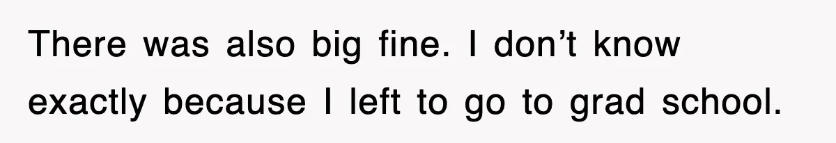 There was also big fine. I don’t know exactly because I left to go to grad school.