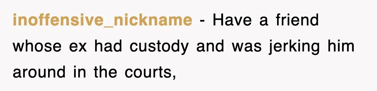 inoffensive_nickname − Have a friend whose ex had custody and was jerking him around in the courts,