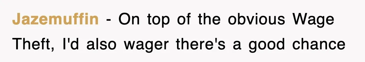 Jazemuffin − On top of the obvious Wage Theft, I'd also wager there's a good chance