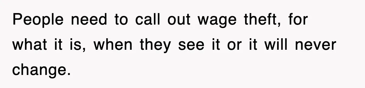 People need to call out wage theft, for what it is, when they see it or it will never change.