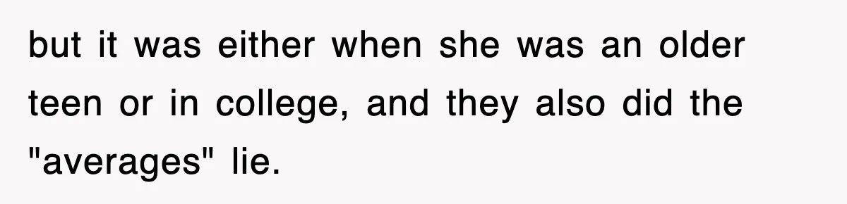 but it was either when she was an older teen or in college, and they also did the "averages" lie.