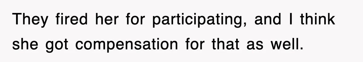 They fired her for participating, and I think she got compensation for that as well.
