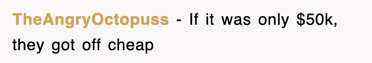 TheAngryOctopuss − If it was only $50k, they got off cheap