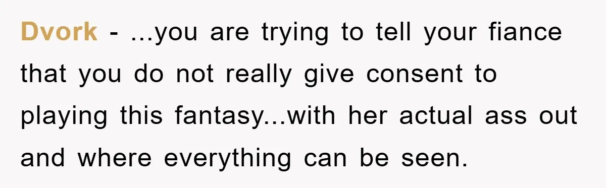 He Asked Her Not to Show "Cheeks," Now His Birthday Is Canceled Dvork - ...you are trying to tell your fiance that you do not really give consent to playing this fantasy...with her actual ass out and where everything can be seen.