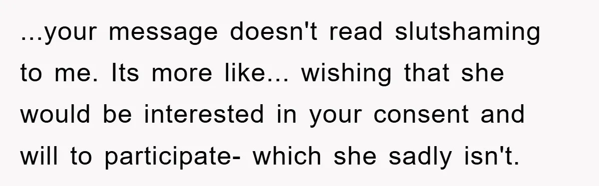 He Asked Her Not to Show "Cheeks," Now His Birthday Is Canceled ...your message doesn't read slutshaming to me. Its more like... wishing that she would be interested in your consent and will to participate- which she sadly isn't.