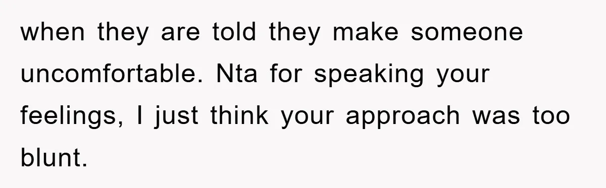 He Asked Her Not to Show "Cheeks," Now His Birthday Is Canceled when they are told they make someone uncomfortable. Nta for speaking your feelings, I just think your approach was too blunt.