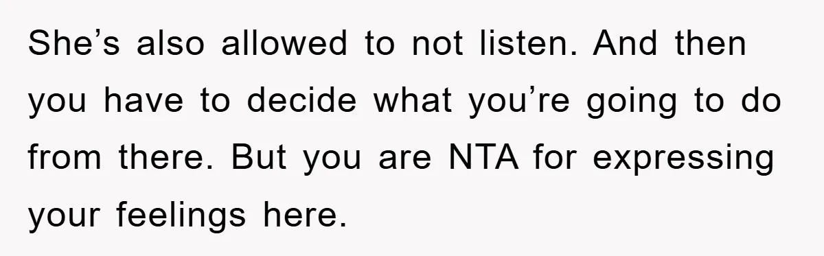He Asked Her Not to Show "Cheeks," Now His Birthday Is Canceled She’s also allowed to not listen. And then you have to decide what you’re going to do from there. But you are NTA for expressing your feelings here.