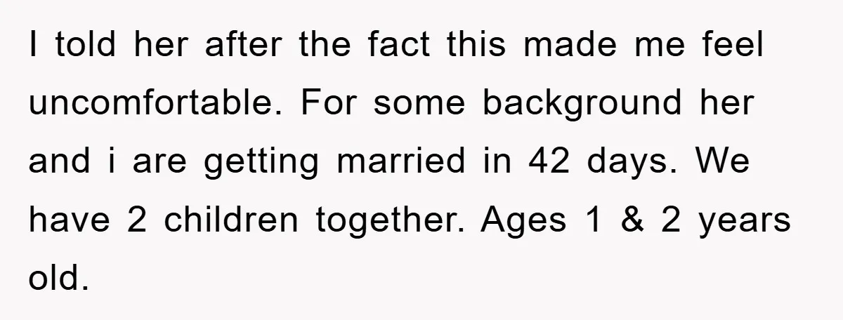 He Asked Her Not to Show "Cheeks," Now His Birthday Is Canceled I told her after the fact this made me feel uncomfortable. For some background her and i are getting married in 42 days. We have 2 children together. Ages 1...