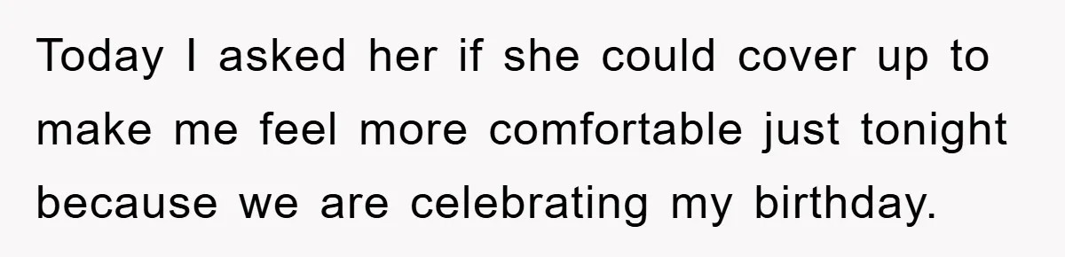 He Asked Her Not to Show "Cheeks," Now His Birthday Is Canceled Today I asked her if she could cover up to make me feel more comfortable just tonight because we are celebrating my birthday.