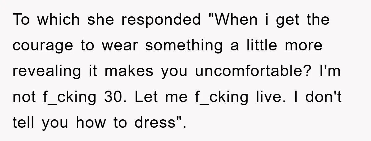 He Asked Her Not to Show "Cheeks," Now His Birthday Is Canceled To which she responded "When i get the courage to wear something a little more revealing it makes you uncomfortable? I'm not f_cking 30. Let me f_cking live. I don't...