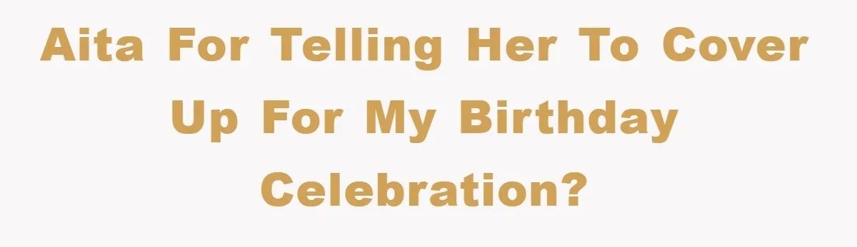 He Asked Her Not to Show "Cheeks," Now His Birthday Is Canceled AITA for telling her to cover up for my birthday celebration?