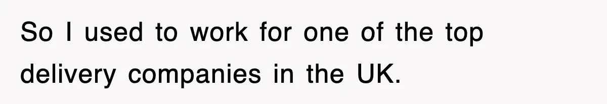 So I used to work for one of the top delivery companies in the UK.