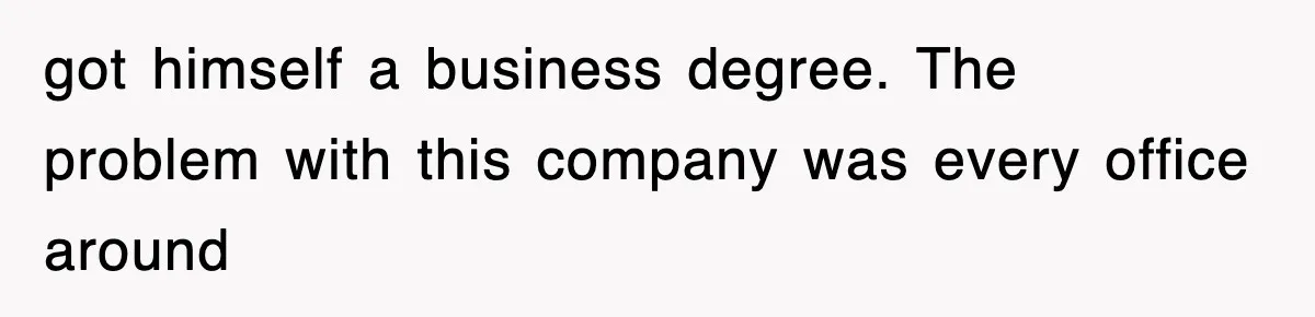 got himself a business degree. The problem with this company was every office around