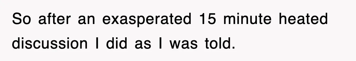 So after an exasperated 15 minute heated discussion I did as I was told.