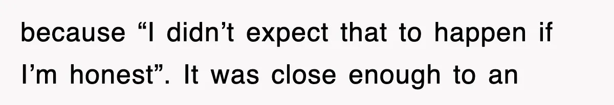 because “I didn’t expect that to happen if I’m honest”. It was close enough to an
