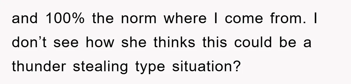 and 100% the norm where I come from. I don’t see how she thinks this could be a thunder stealing type situation?
