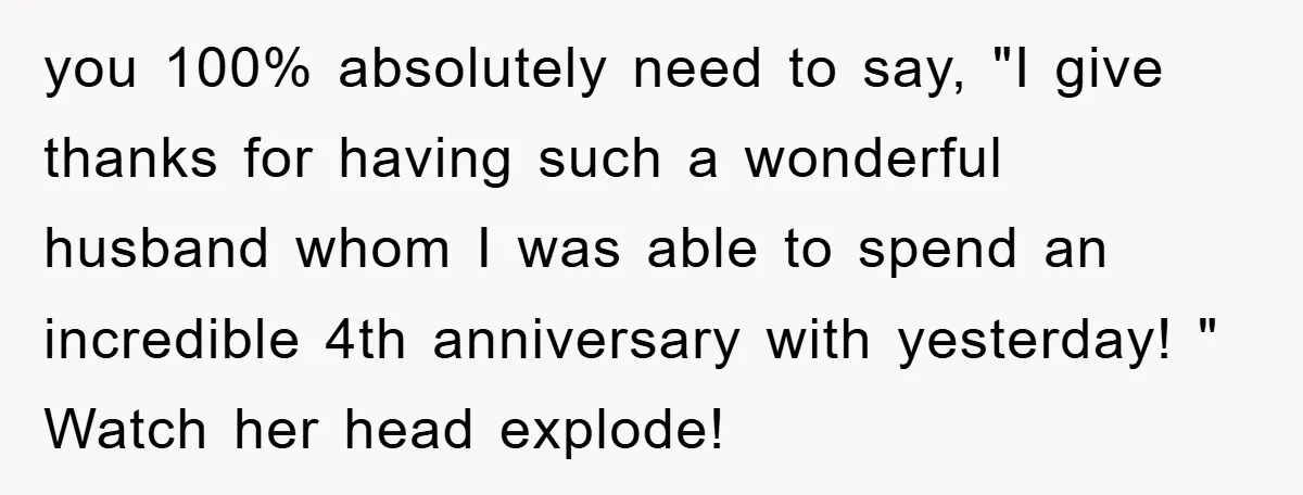 you 100% absolutely need to say, "I give thanks for having such a wonderful husband whom I was able to spend an incredible 4th anniversary with yesterday! " Watch her...