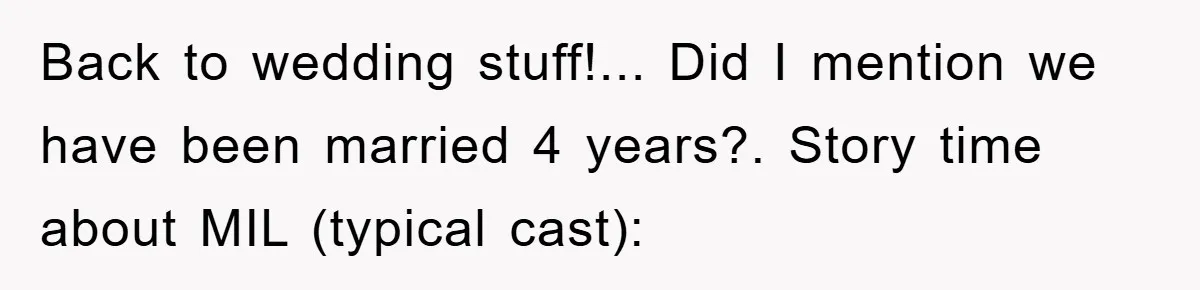 Back to wedding stuff!... Did I mention we have been married 4 years?. Story time about MIL (typical cast):