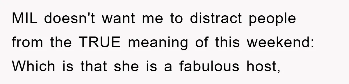 MIL doesn't want me to distract people from the TRUE meaning of this weekend: Which is that she is a fabulous host,