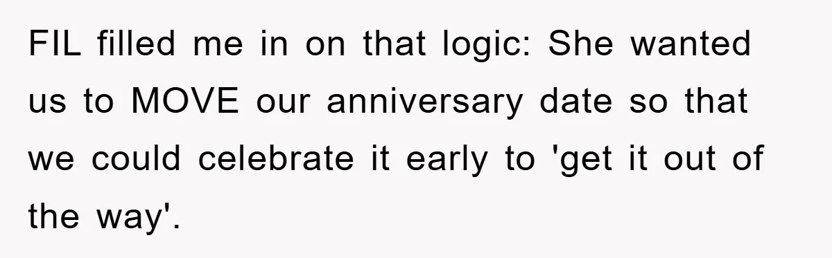 FIL filled me in on that logic: She wanted us to MOVE our anniversary date so that we could celebrate it early to 'get it out of the way'.