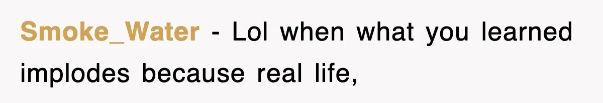 Smoke_Water − Lol when what you learned implodes because real life,