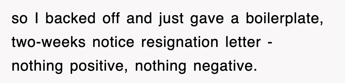 so I backed off and just gave a boilerplate, two-weeks notice resignation letter - nothing positive, nothing negative.