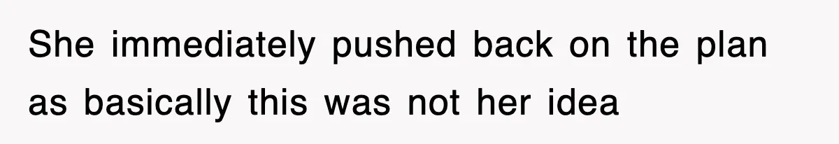 She immediately pushed back on the plan as basically this was not her idea