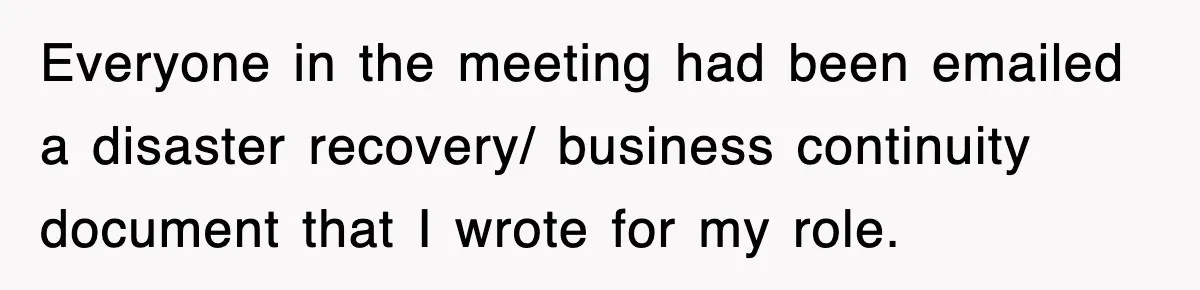 Everyone in the meeting had been emailed a disaster recovery/ business continuity document that I wrote for my role.