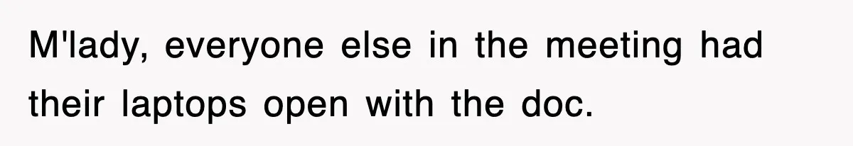 M'lady, everyone else in the meeting had their laptops open with the doc.