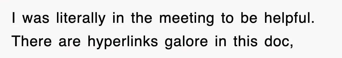 I was literally in the meeting to be helpful. There are hyperlinks galore in this doc,