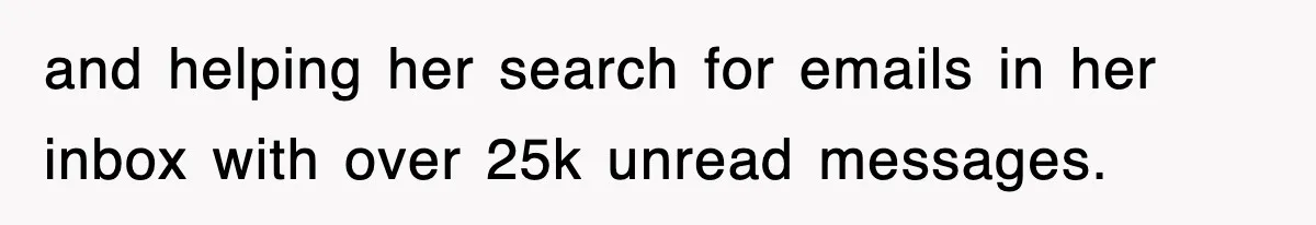 and helping her search for emails in her inbox with over 25k unread messages.
