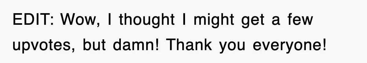 ​EDIT: Wow, I thought I might get a few upvotes, but damn! Thank you everyone!