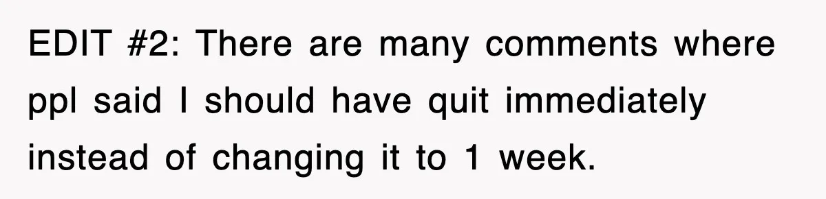 EDIT #2: There are many comments where ppl said I should have quit immediately instead of changing it to 1 week.
