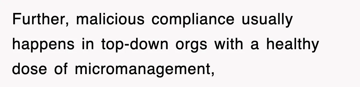 Further, malicious compliance usually happens in top-down orgs with a healthy dose of micromanagement,