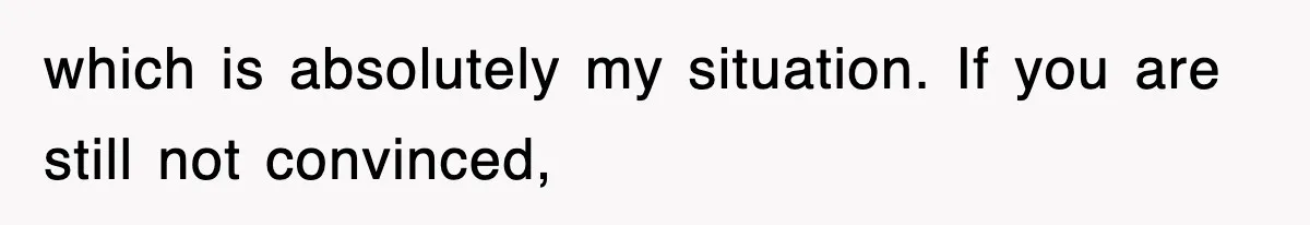 which is absolutely my situation. If you are still not convinced,