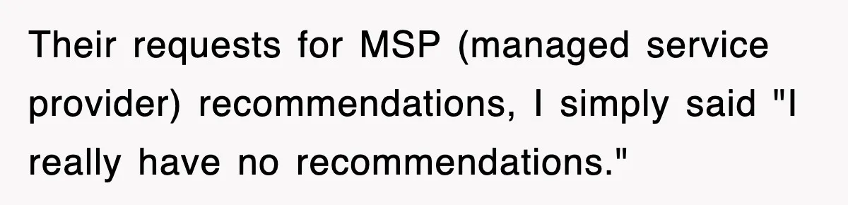 Their requests for MSP (managed service provider) recommendations, I simply said "I really have no recommendations."