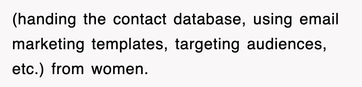 (handing the contact database, using email marketing templates, targeting audiences, etc.) from women.