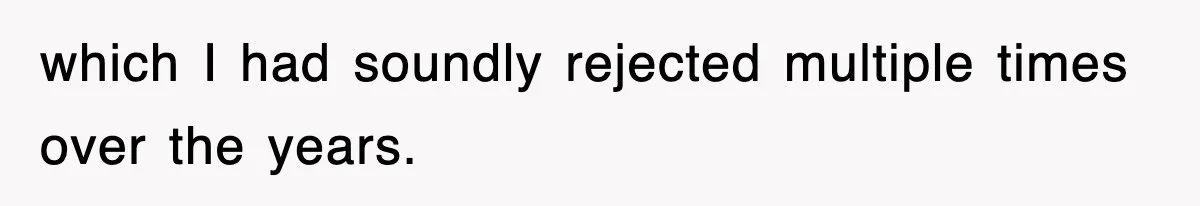 which I had soundly rejected multiple times over the years.