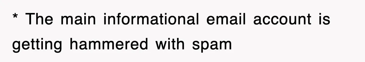 * The main informational email account is getting hammered with spam