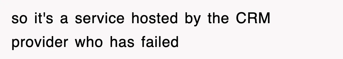 so it's a service hosted by the CRM provider who has failed