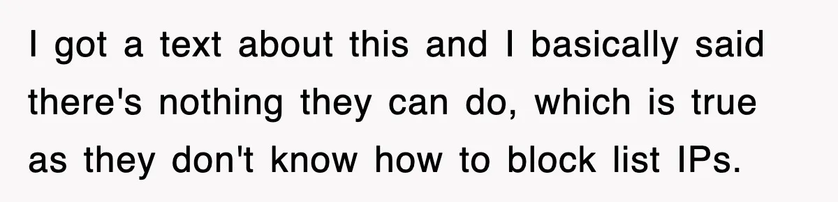 I got a text about this and I basically said there's nothing they can do, which is true as they don't know how to block list IPs.
