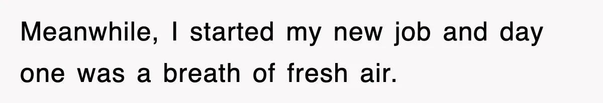 Meanwhile, I started my new job and day one was a breath of fresh air.