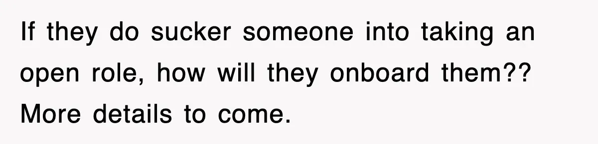 If they do sucker someone into taking an open role, how will they onboard them?? More details to come.