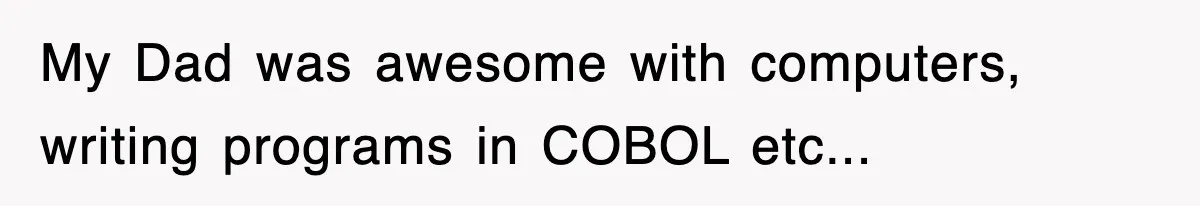 My Dad was awesome with computers, writing programs in COBOL etc...