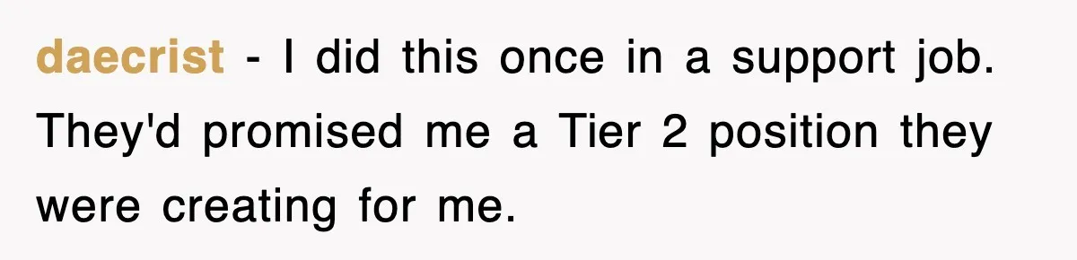 daecrist − I did this once in a support job. They'd promised me a Tier 2 position they were creating for me.