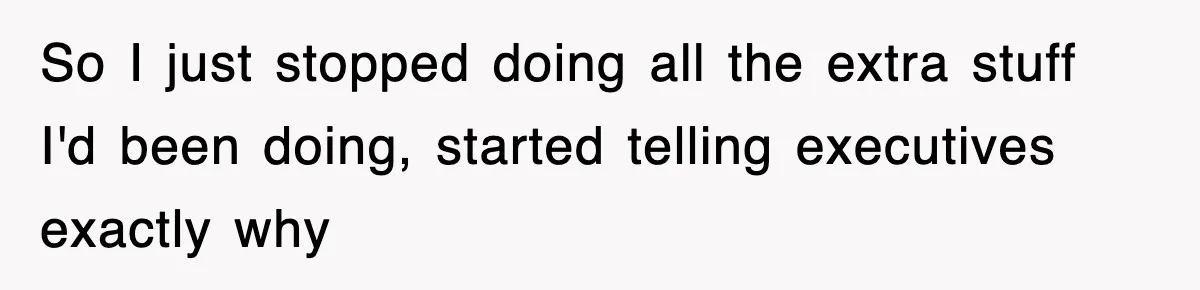 So I just stopped doing all the extra stuff I'd been doing, started telling executives exactly why